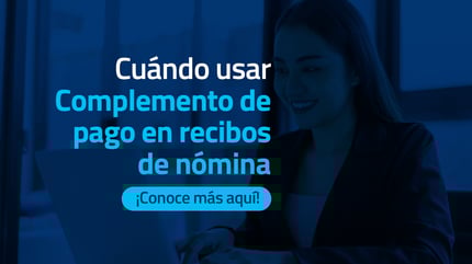 Complemento de pago en recibos de nómina: ¿Cuándo usarlo?