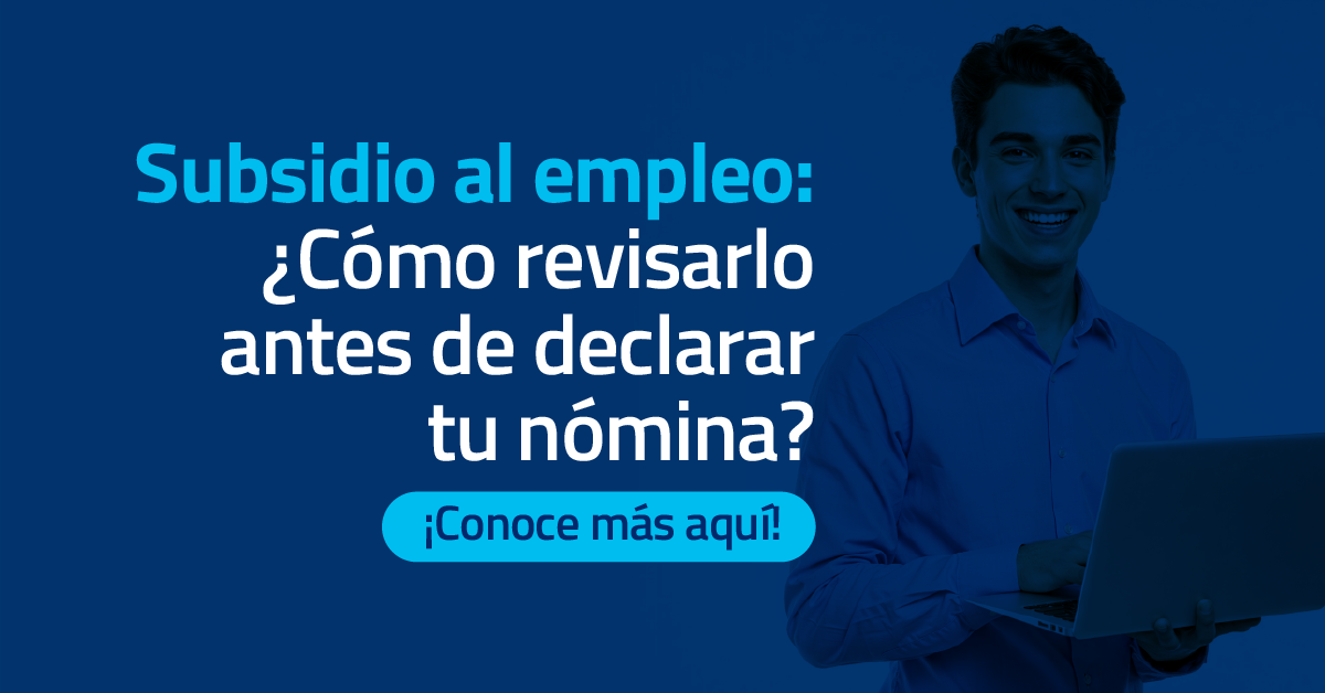 Subsidio al empleo: ¿Cómo revisarlo antes de declarar tu nómina?